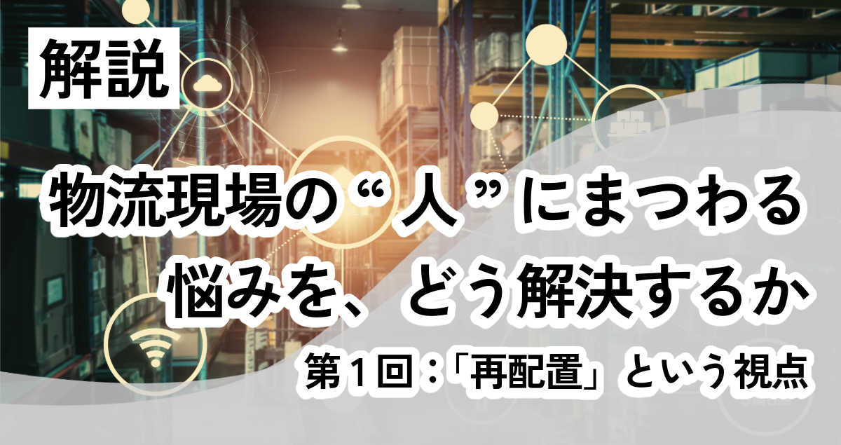 【コラム】物流現場の“人”にまつわる悩みを、どう解決するか― 第1回：「再配置」という視点
