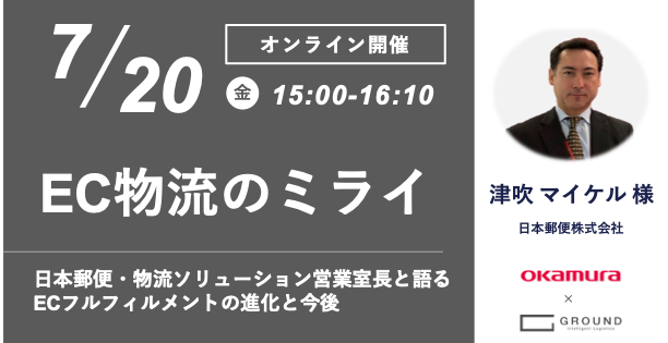 【オカムラ・GROUND共催オンラインセミナー】EC物流のミライ ～日本郵便・物流ソリューション営業室長・津吹マイケル氏と語るECフルフィルメントの進化と今後～