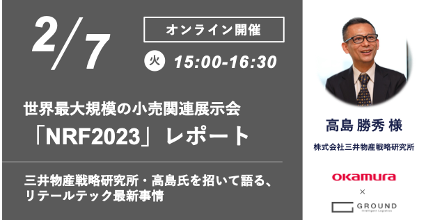 【オカムラ・GROUND共催オンラインセミナー】世界最大規模の小売関連展示会「NRF2023」のダイジェストを中心に、三井物産戦略研究所・高島氏を招いて語る、リテールテック最新事情